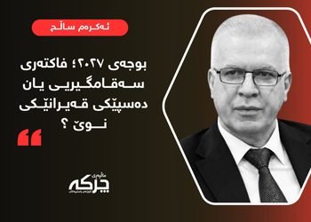 بوجەی ٢٠٢٧؛ فاکتەری سەقامگیریی یان دەسپێکی قەیرانێکی نوێ ؟