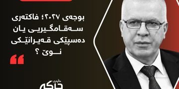 بوجەی ٢٠٢٧؛ فاکتەری سەقامگیریی یان دەسپێکی قەیرانێکی نوێ ؟